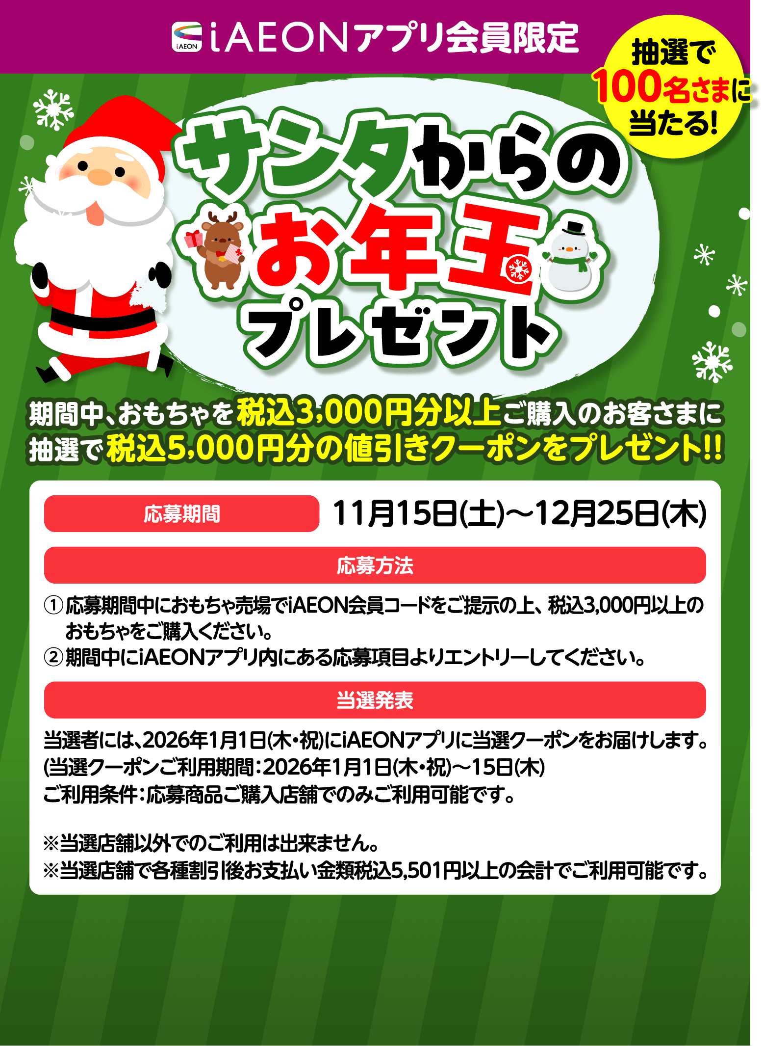 iAEONアプリ会員限定 サンタからのお年玉プレゼント 期間中、おもちゃを税込3000円分以上ご購入のお客さまに抽選で100名さまに税込5000円分の値引きクーポンをプレゼント！ 応募期間：2025年11月15日土曜日から12月25日木曜日まで