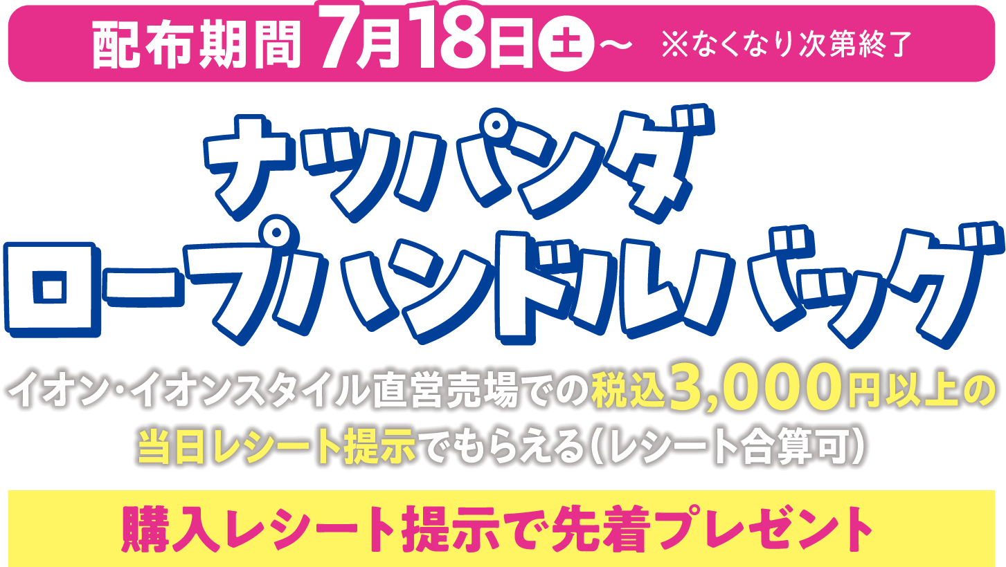 ナツパンダ ロープハンドルバッグ イオン・イオンスタイル直営売場での税込3,000円以上の当日レシート提示で先着プレゼント（レシート合算可）。7月18日土曜日から配布、なくなり次第終了