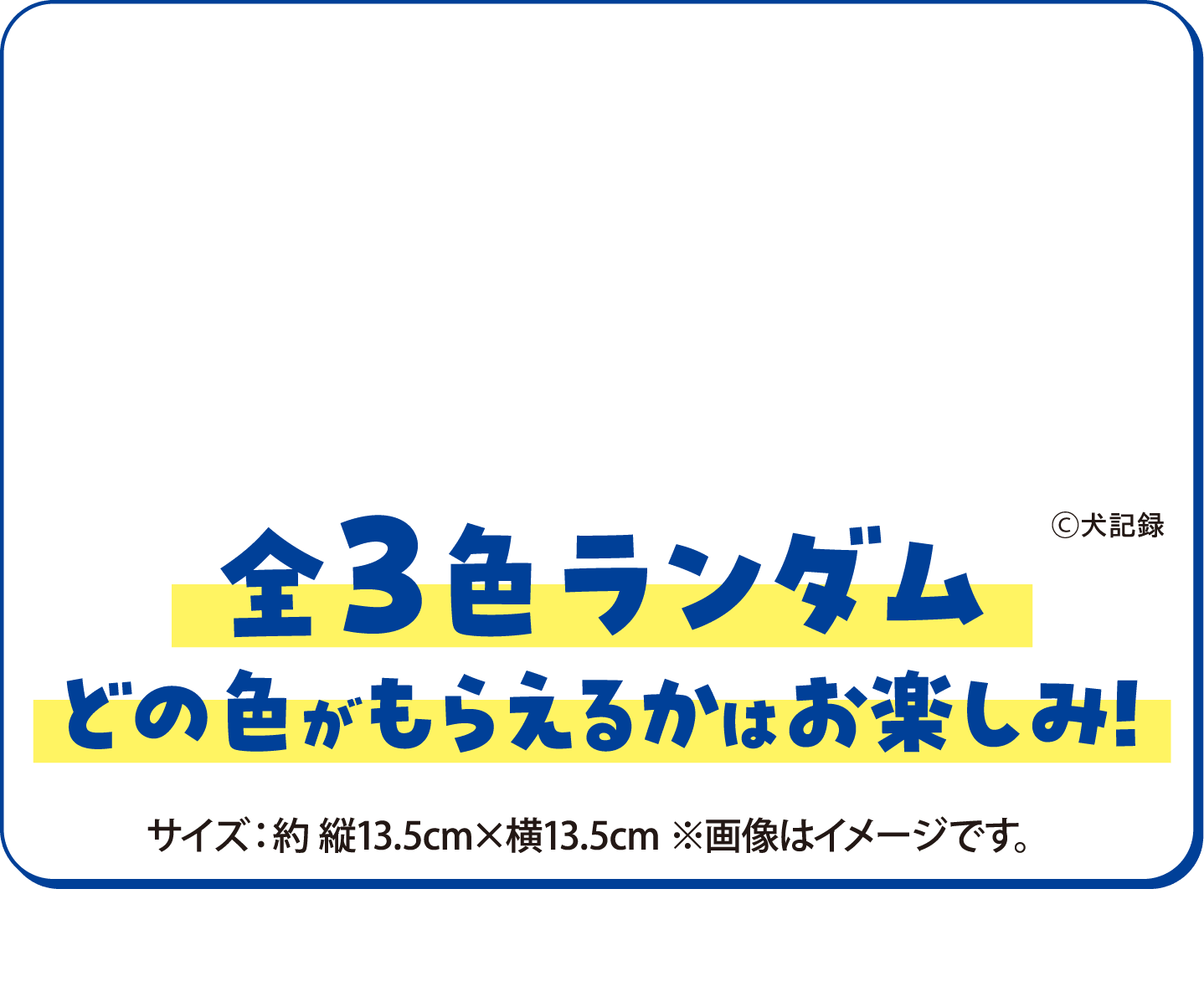 全3色ランダム ※お一人さま1個限りとなります。※なくなり次第終了です。